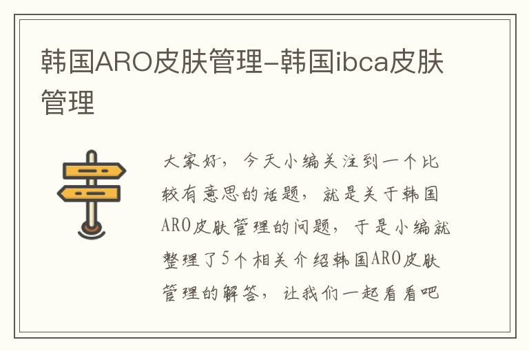 韩国ARO皮肤管理-韩国ibca皮肤管理